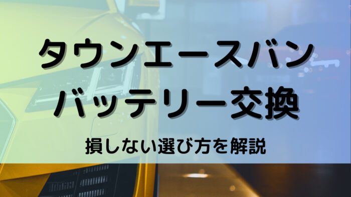 タウンエースバンのバッテリー交換！絶対に損しない選び方から交換方法