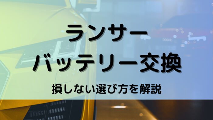 ランサーのバッテリー交換！絶対に損しない選び方から交換方法まで総特集