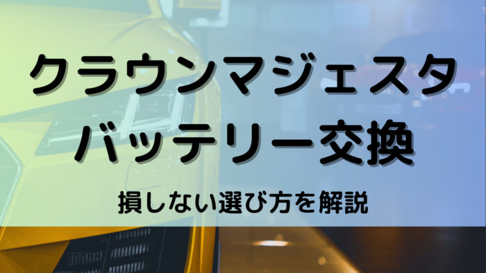 クラウンマジェスタのバッテリー交換！絶対に損しない選び方から交換