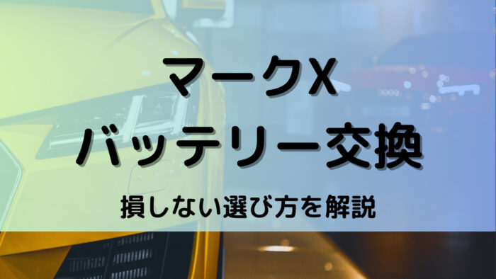 マークXのバッテリー交換！絶対に損しない選び方から交換方法まで総特集